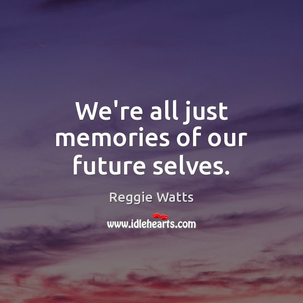 We’re all just memories of our future selves. Reggie Watts Picture Quote