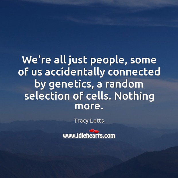 We’re all just people, some of us accidentally connected by genetics, a Tracy Letts Picture Quote