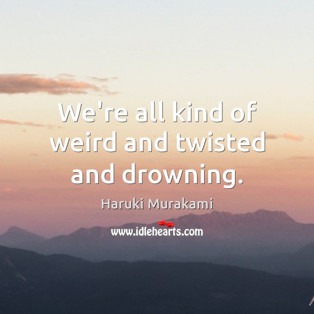 We’re all kind of weird and twisted and drowning. Haruki Murakami Picture Quote