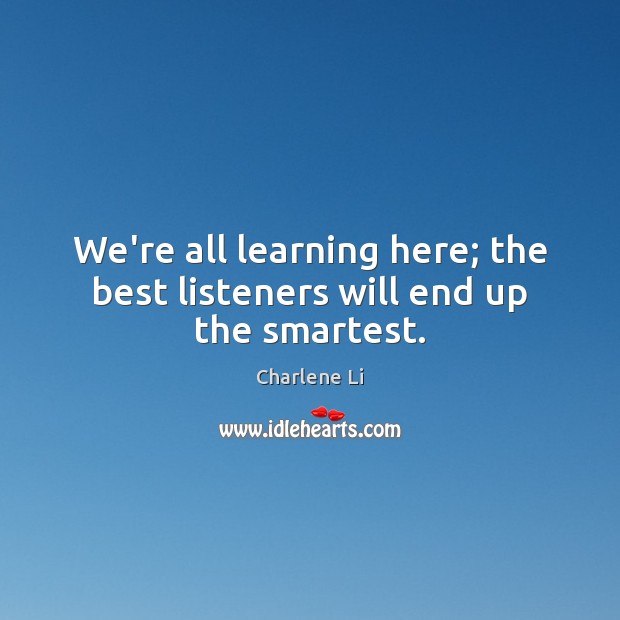 We’re all learning here; the best listeners will end up the smartest. Image