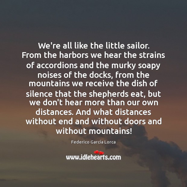 We’re all like the little sailor. From the harbors we hear the Federico García Lorca Picture Quote