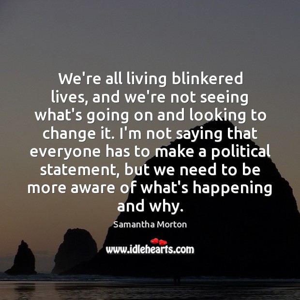 We’re all living blinkered lives, and we’re not seeing what’s going on Image