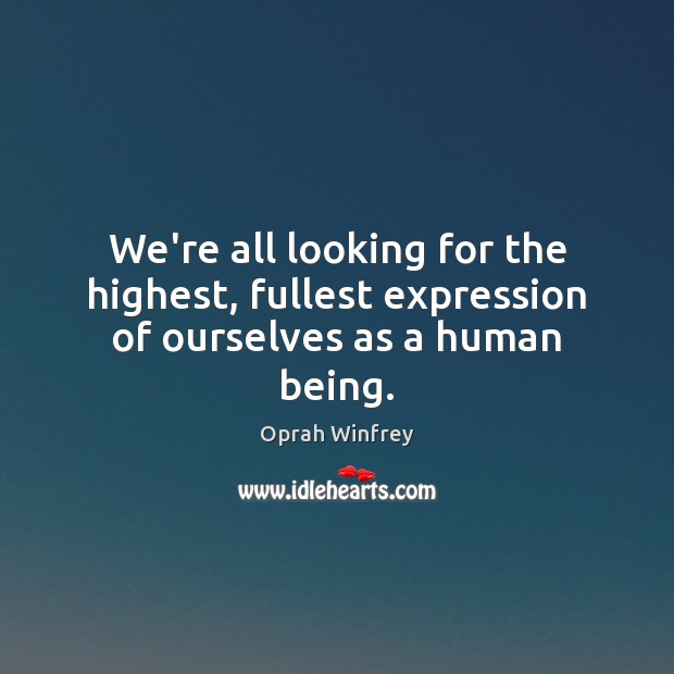 We’re all looking for the highest, fullest expression of ourselves as a human being. Oprah Winfrey Picture Quote