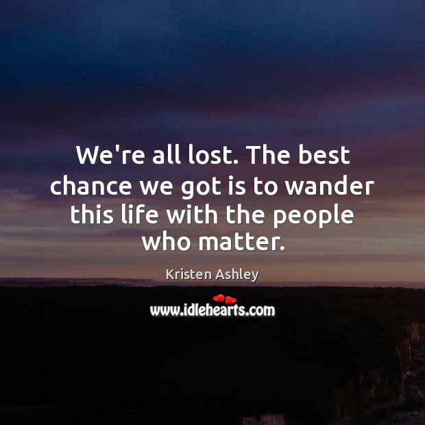 We’re all lost. The best chance we got is to wander this life with the people who matter. Kristen Ashley Picture Quote