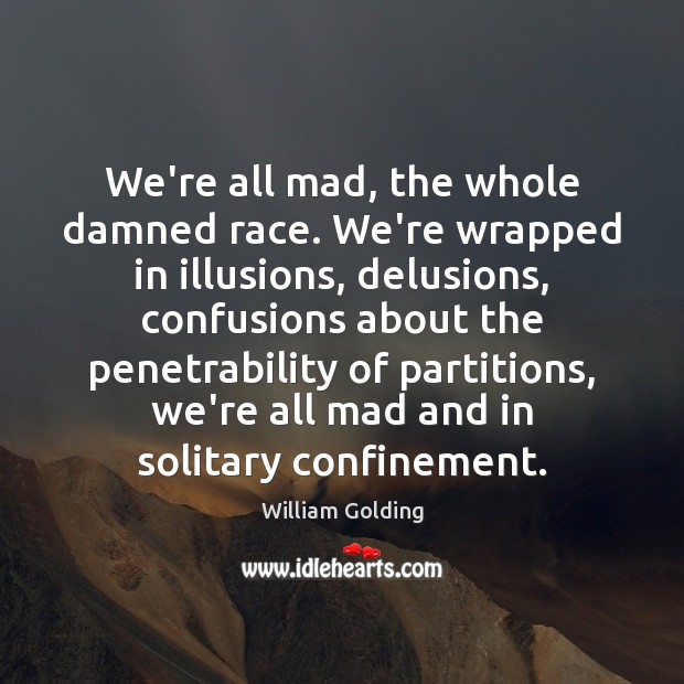We’re all mad, the whole damned race. We’re wrapped in illusions, delusions, William Golding Picture Quote