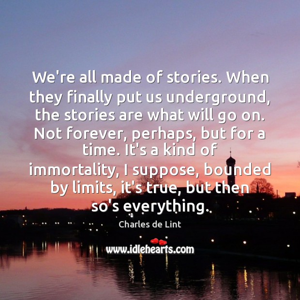 We’re all made of stories. When they finally put us underground, the Charles de Lint Picture Quote