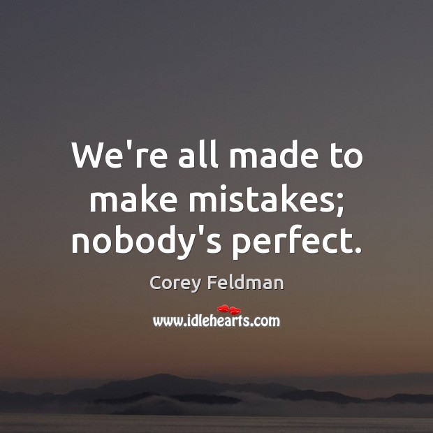 We’re all made to make mistakes; nobody’s perfect. Corey Feldman Picture Quote