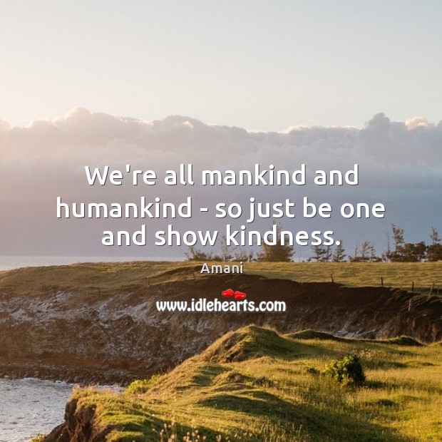 We’re all mankind and humankind – so just be one and show kindness. Amani Picture Quote