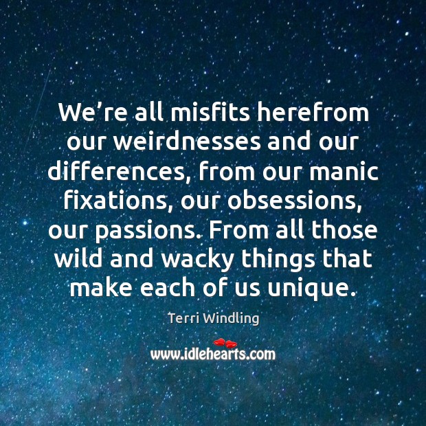 We’re all misfits herefrom our weirdnesses and our differences, from our Image