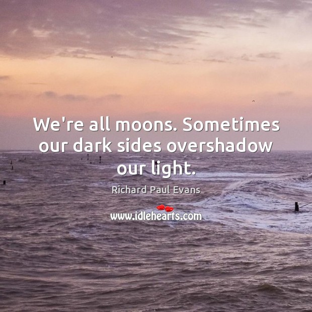 We’re all moons. Sometimes our dark sides overshadow our light. Richard Paul Evans Picture Quote