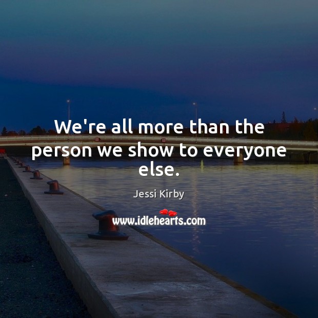 We’re all more than the person we show to everyone else. Jessi Kirby Picture Quote