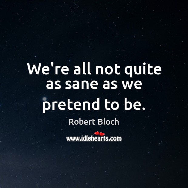 We’re all not quite as sane as we pretend to be. Robert Bloch Picture Quote
