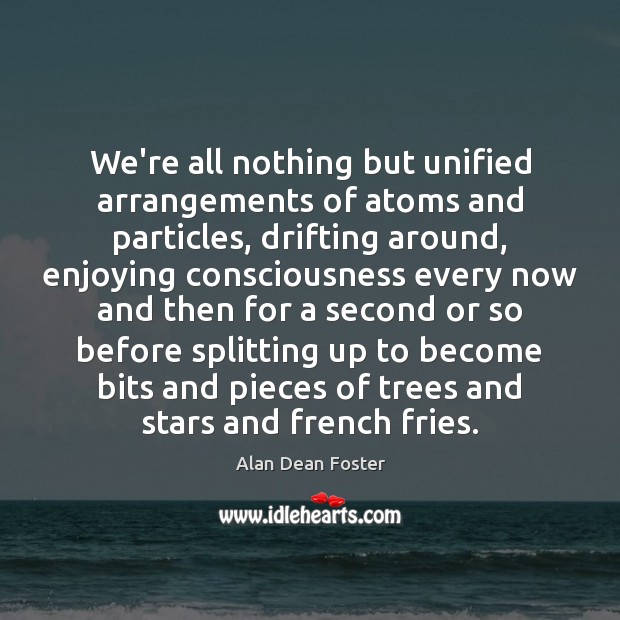 We’re all nothing but unified arrangements of atoms and particles, drifting around, Alan Dean Foster Picture Quote