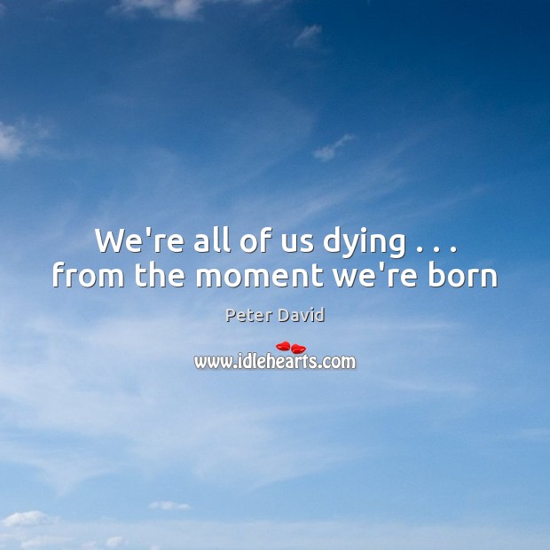 We’re all of us dying . . . from the moment we’re born Peter David Picture Quote