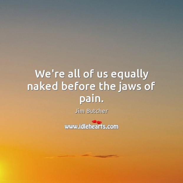 We’re all of us equally naked before the jaws of pain. Jim Butcher Picture Quote