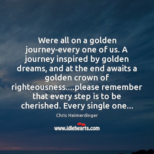 Were all on a golden journey-every one of us. A journey inspired Chris Heimerdinger Picture Quote
