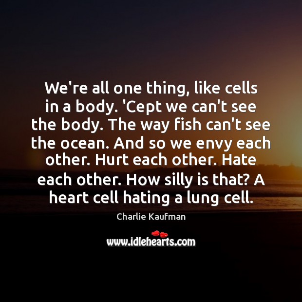 We’re all one thing, like cells in a body. ‘Cept we can’t Charlie Kaufman Picture Quote