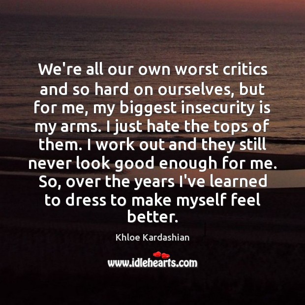 We’re all our own worst critics and so hard on ourselves, but Khloe Kardashian Picture Quote