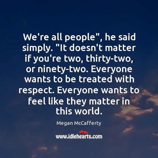 We’re all people”, he said simply. “It doesn’t matter if you’re two, Megan McCafferty Picture Quote