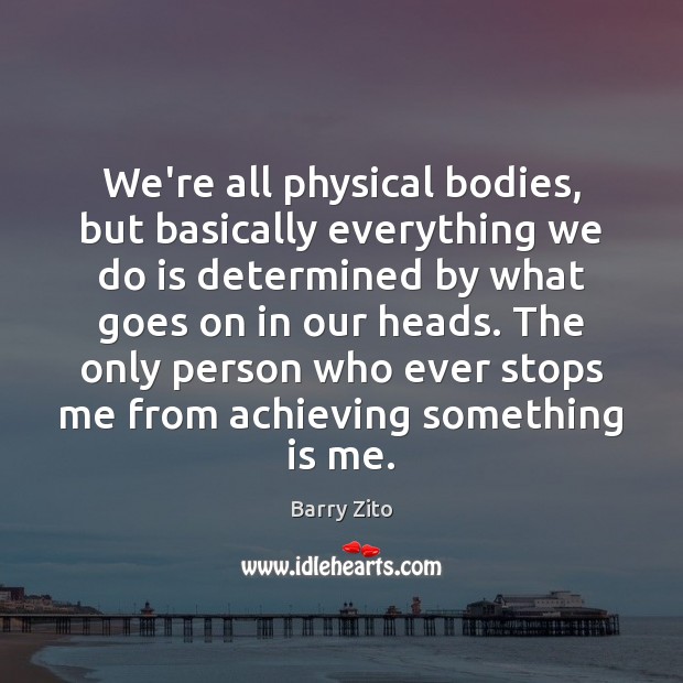We’re all physical bodies, but basically everything we do is determined by Image