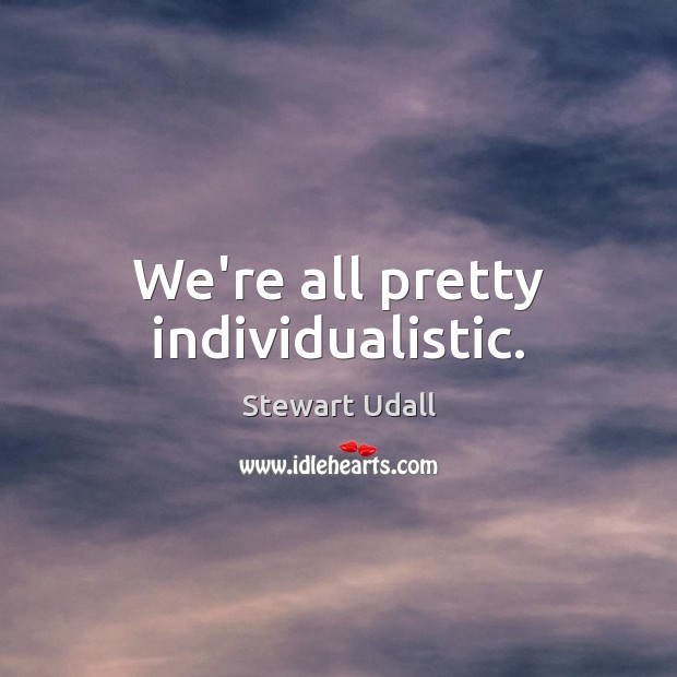 We’re all pretty individualistic. Stewart Udall Picture Quote