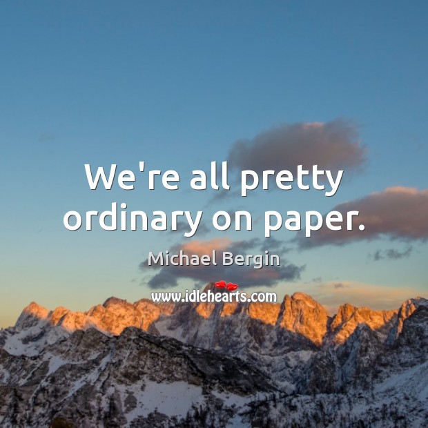 We’re all pretty ordinary on paper. Michael Bergin Picture Quote