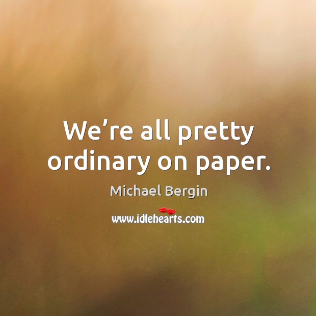We’re all pretty ordinary on paper. Michael Bergin Picture Quote