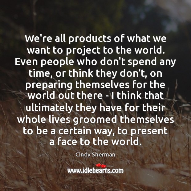 We’re all products of what we want to project to the world. Cindy Sherman Picture Quote