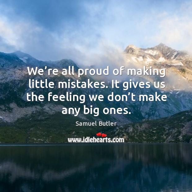 We’re all proud of making little mistakes. It gives us the feeling we don’t make any big ones. Image