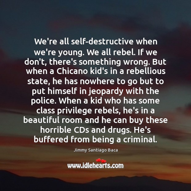 We’re all self-destructive when we’re young. We all rebel. If we don’t, Jimmy Santiago Baca Picture Quote
