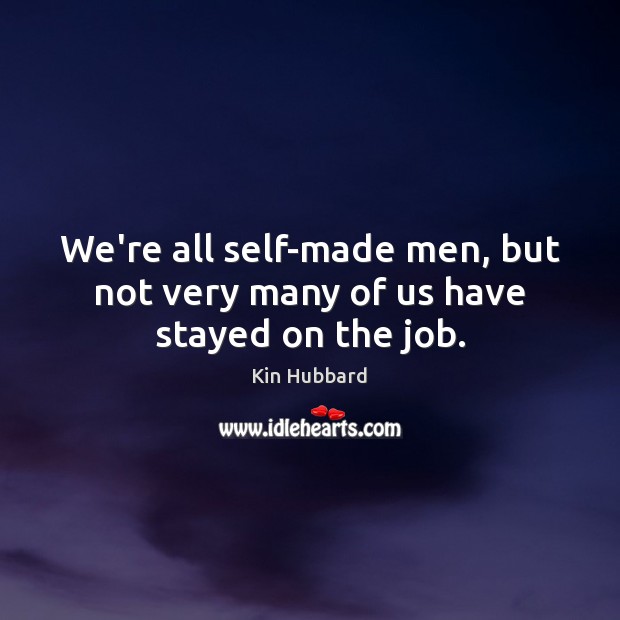 We’re all self-made men, but not very many of us have stayed on the job. Kin Hubbard Picture Quote