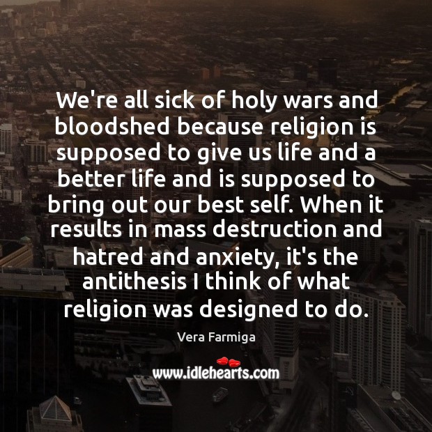 We’re all sick of holy wars and bloodshed because religion is supposed Vera Farmiga Picture Quote