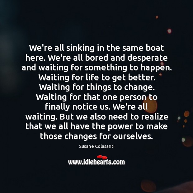 We’re all sinking in the same boat here. We’re all bored and Susane Colasanti Picture Quote