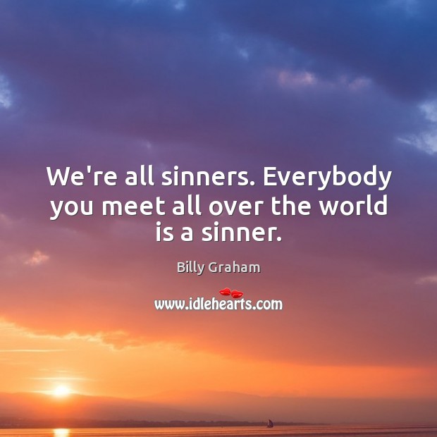 We’re all sinners. Everybody you meet all over the world is a sinner. Image
