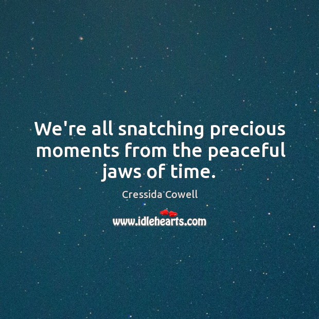 We’re all snatching precious moments from the peaceful jaws of time. Cressida Cowell Picture Quote