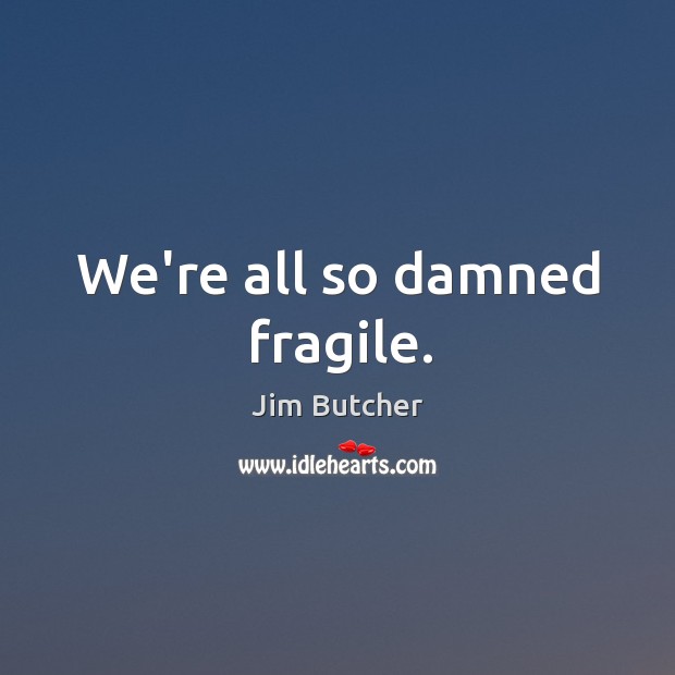 We’re all so damned fragile. Jim Butcher Picture Quote