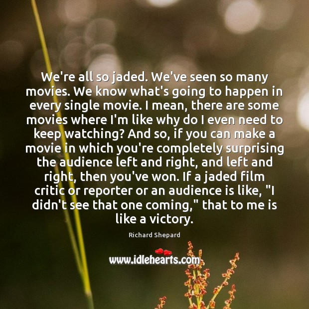 We’re all so jaded. We’ve seen so many movies. We know what’s Richard Shepard Picture Quote