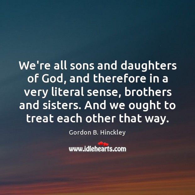 We’re all sons and daughters of God, and therefore in a very Gordon B. Hinckley Picture Quote