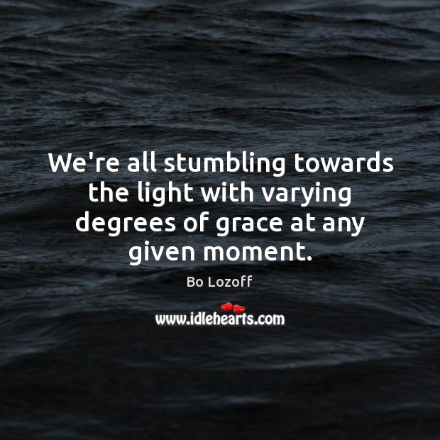 We’re all stumbling towards the light with varying degrees of grace at any given moment. Image