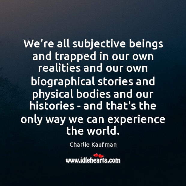 We’re all subjective beings and trapped in our own realities and our Charlie Kaufman Picture Quote