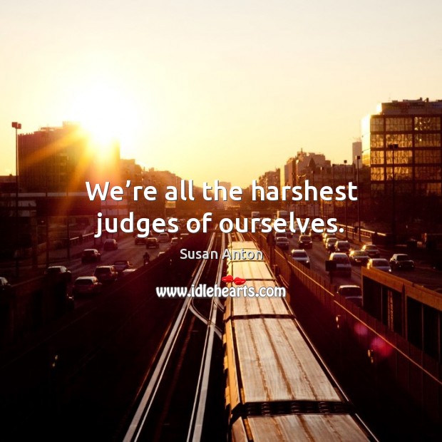 We’re all the harshest judges of ourselves. Susan Anton Picture Quote