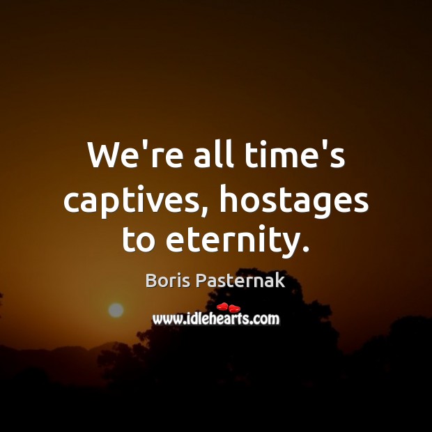 We’re all time’s captives, hostages to eternity. Boris Pasternak Picture Quote