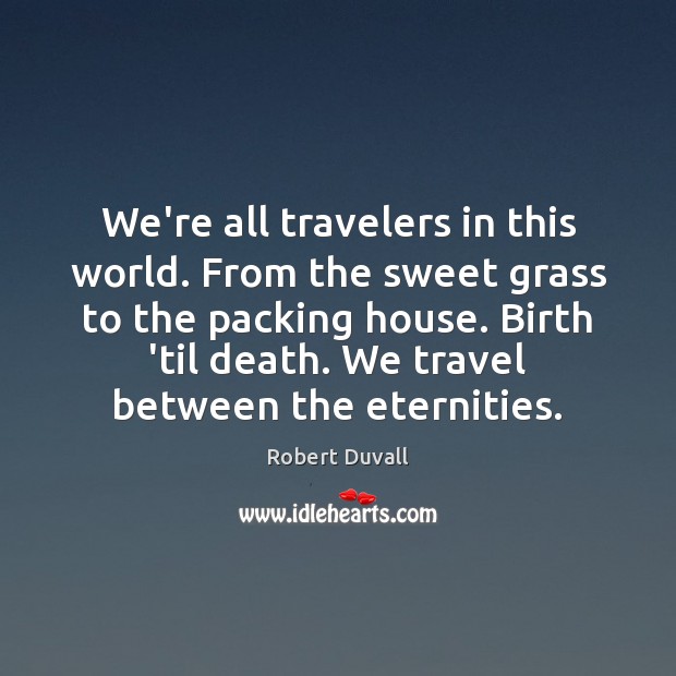 We’re all travelers in this world. From the sweet grass to the Robert Duvall Picture Quote
