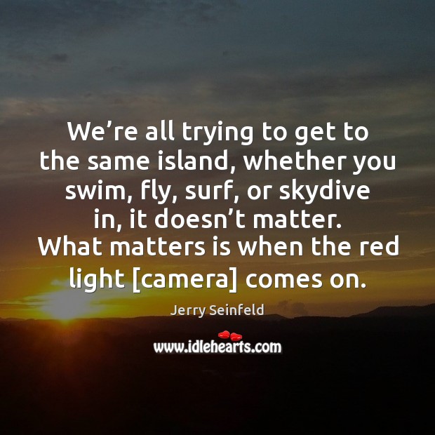 We’re all trying to get to the same island, whether you Jerry Seinfeld Picture Quote