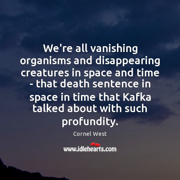We’re all vanishing organisms and disappearing creatures in space and time – Cornel West Picture Quote
