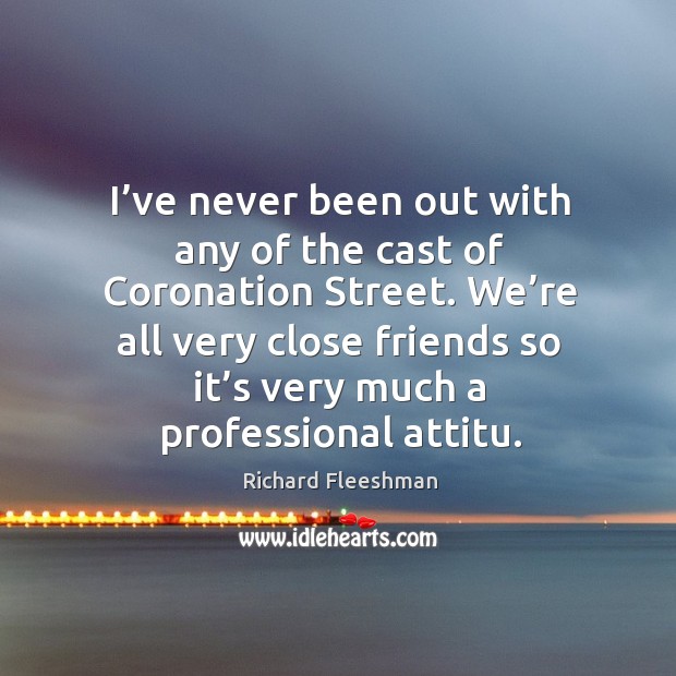 We’re all very close friends so it’s very much a professional attitu. Richard Fleeshman Picture Quote