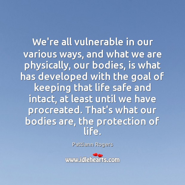 We’re all vulnerable in our various ways, and what we are physically, Pattiann Rogers Picture Quote
