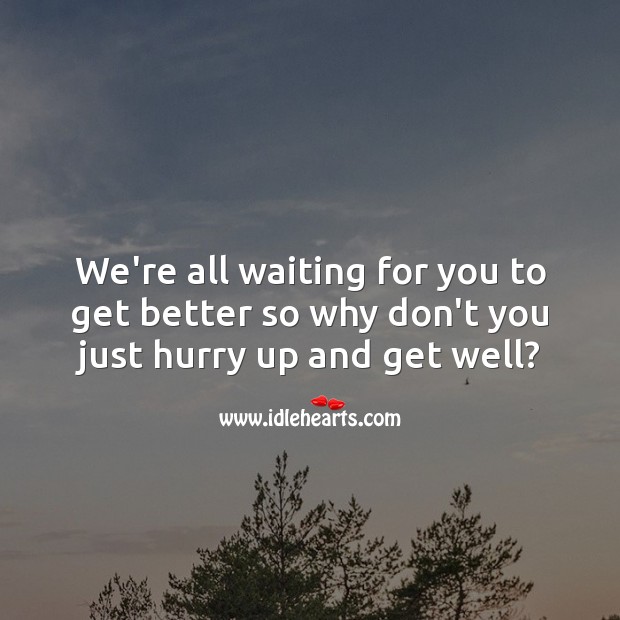 We’re all waiting for you to get better so why don’t you just hurry up Funny Get Well Messages Image