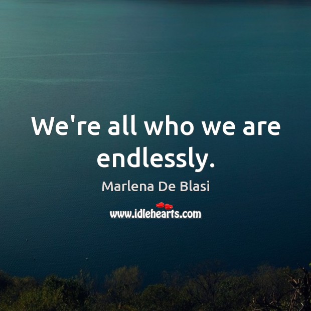 We’re all who we are endlessly. Marlena De Blasi Picture Quote