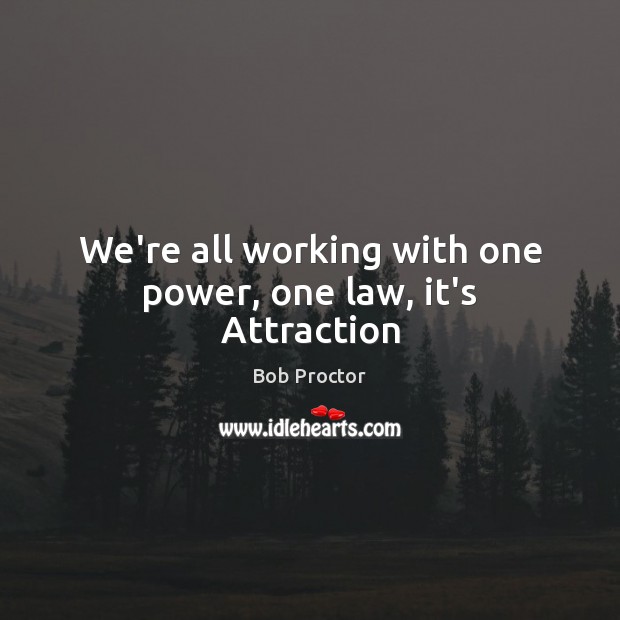 We’re all working with one power, one law, it’s Attraction Bob Proctor Picture Quote